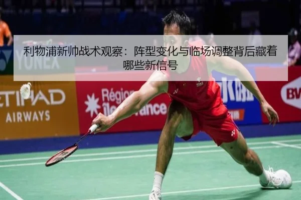 利物浦新帅战术观察：阵型变化与临场调整背后藏着哪些新信号 - jiuyouhui