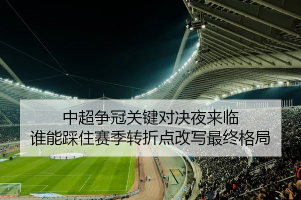 中超争冠关键对决夜来临 谁能踩住赛季转折点改写最终格局 - jiuyouhui