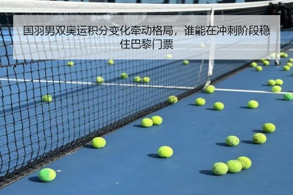 国羽男双奥运积分变化牵动格局，谁能在冲刺阶段稳住巴黎门票 - jiuyouhui